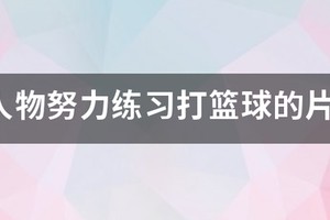 描写练篮球的艰苦训练的过程